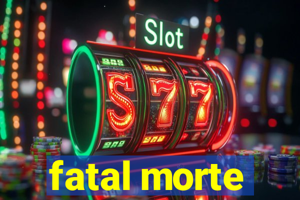 fatal morte